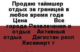 Продаю таймшер, отдых за границей в любое время года › Цена ­ 490 000 - Все города Развлечения и отдых » Активный отдых   . Дагестан респ.,Хасавюрт г.